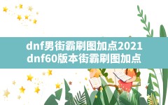 dnf男街霸刷图加点2021(dnf60版本街霸刷图加点)