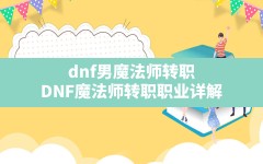 dnf男魔法师转职(DNF魔法师转职职业详解)