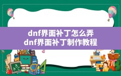 dnf界面补丁怎么弄(dnf界面补丁制作教程)