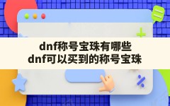 dnf称号宝珠有哪些,dnf可以买到的称号宝珠