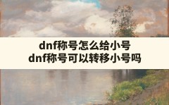 dnf称号怎么给小号,dnf称号可以转移小号吗