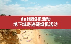 dnf缝纫机活动(地下城奇迹缝纫机活动)