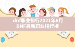 dnf职业排行2021年6月,DNF最新职业排行榜