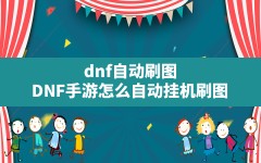 dnf自动刷图,DNF手游怎么自动挂机刷图