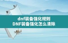 dnf装备强化规则,DNF装备强化怎么清除