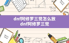 dnf阿修罗三觉怎么放,dnf阿修罗三觉绑定一觉还是二觉