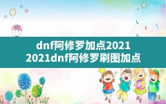 dnf阿修罗加点2021(2021dnf阿修罗刷图加点)