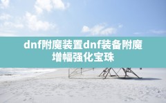 dnf附魔装置(dnf装备附魔,增幅,强化,宝珠)