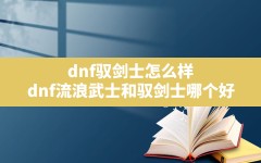 dnf驭剑士怎么样,dnf流浪武士和驭剑士哪个好