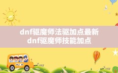 dnf驱魔师法驱加点最新(dnf驱魔师技能加点)