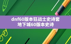 dnf60版本狂战士史诗套(地下城60版本史诗)