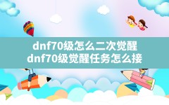 dnf70级怎么二次觉醒(dnf70级觉醒任务怎么接)