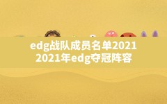 edg战队成员名单2021,2021年edg夺冠阵容