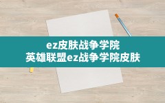 ez皮肤战争学院,英雄联盟ez战争学院皮肤