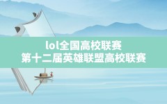 lol全国高校联赛,第十二届英雄联盟高校联赛