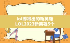 lol即将出的新英雄,LOL2023新英雄5个