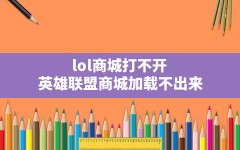 lol商城打不开,英雄联盟商城加载不出来