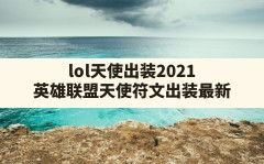 lol天使出装2021,英雄联盟天使符文出装最新