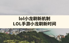 lol小龙刷新机制,LOL手游小龙刷新时间