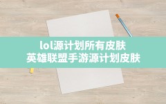 lol源计划所有皮肤(英雄联盟手游源计划皮肤)