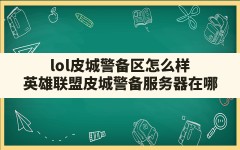 lol皮城警备区怎么样,英雄联盟皮城警备服务器在哪