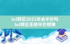 lol转区2022年会半价吗(lol转区系统半价规律)