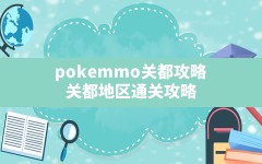 pokemmo关都攻略(关都地区通关攻略)