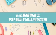 psp最后的战士(PSP最后的战士排名攻略)