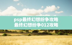 psp最终幻想纷争攻略,最终幻想纷争012攻略