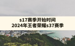 s17赛季开始时间,2024年王者荣耀s37赛季