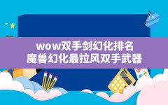 wow双手剑幻化排名(魔兽幻化最拉风双手武器)